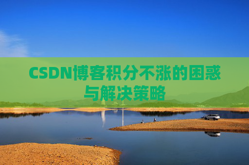 CSDN博客积分不涨的困惑与解决策略